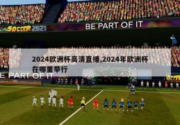 2024欧洲杯高清直播,2024年欧洲杯在哪里举行